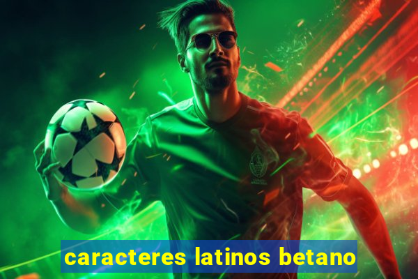 caracteres latinos betano